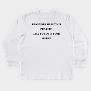 Remember Me in your prayers like you do in your gossip, Prayers, gossip, funny, Kids Long Sleeve T-Shirt